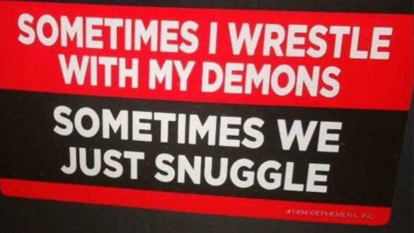 Sometimes I wrestle with my demons: sometimes we just snuggle.